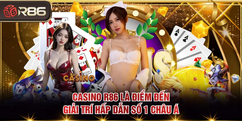 Casino R86 là điểm đến giải trí hấp dẫn số 1 châu Á