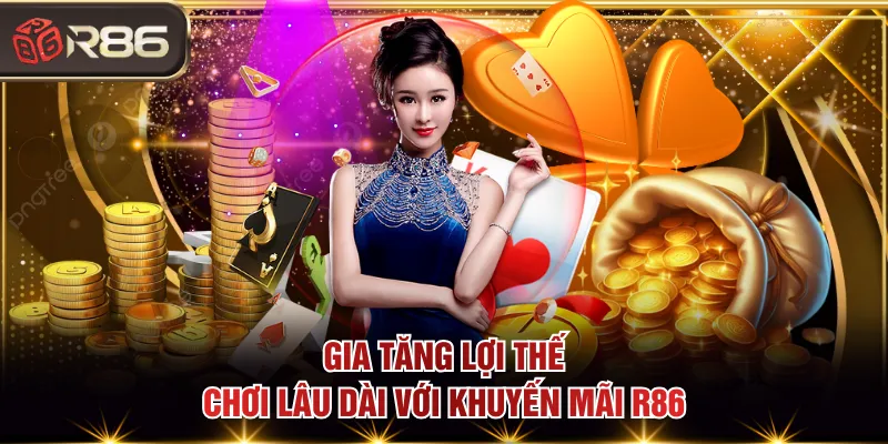 Gia tăng lợi thế chơi lâu dài với khuyến mãi R86