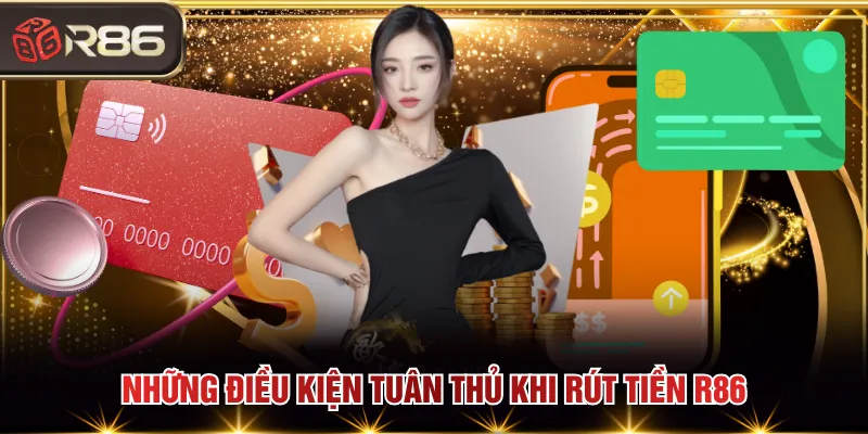 Những điều kiện tuân thủ khi rút tiền R86