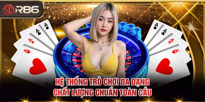 Hệ thống trò chơi đa dạng, chất lượng chuẩn toàn cầu